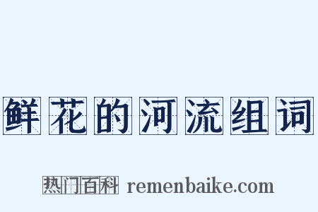 鲜花的河流组词是什么意思的图片